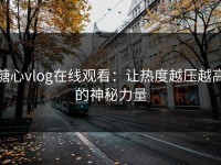 糖心vlog在线观看：让热度越压越高的神秘力量