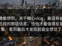 谁能想到，关于糖心vlog，最容易被忽视的那层信息，恰恰才最值得反复看，看到最后才发现前面全想岔了