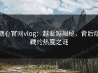 糖心官网vlog：越看越揭秘，背后隐藏的热度之谜