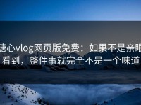 糖心vlog网页版免费：如果不是亲眼看到，整件事就完全不是一个味道