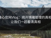 糖心官网Vlog：揭开情绪管理的真相，让我们一起看清真相