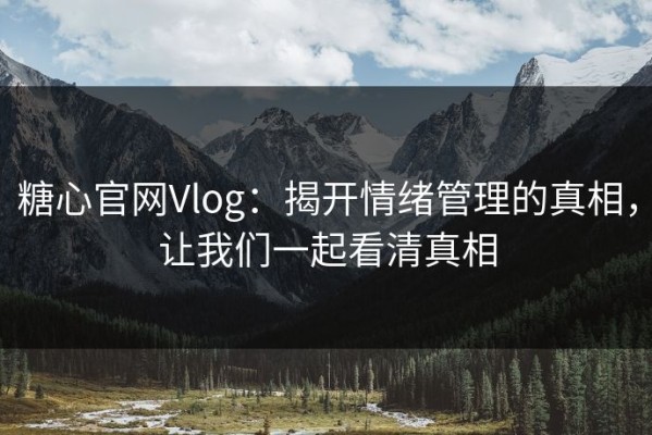 糖心官网Vlog：揭开情绪管理的真相，让我们一起看清真相
