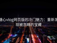 糖心vlog网页版的冷门魅力：重新发现被忽略的宝藏