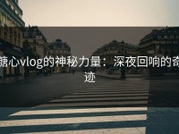糖心vlog的神秘力量：深夜回响的奇迹