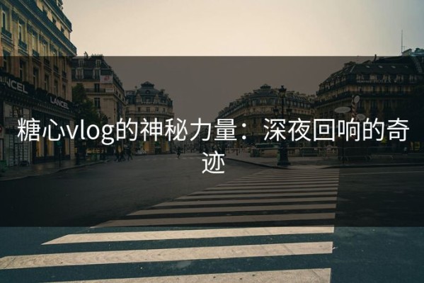 糖心vlog的神秘力量：深夜回响的奇迹