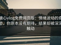 糖心vlog免费网页版：情绪波动的奇迹，你原本没有期待，结果却被深深触动