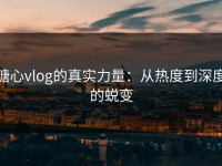 糖心vlog的真实力量：从热度到深度的蜕变