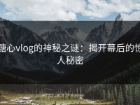 糖心vlog的神秘之谜：揭开幕后的惊人秘密