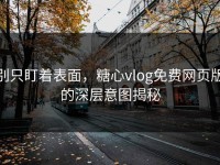 别只盯着表面，糖心vlog免费网页版的深层意图揭秘