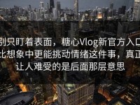 别只盯着表面，糖心Vlog新官方入口比想象中更能挑动情绪这件事，真正让人难受的是后面那层意思