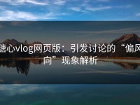 糖心vlog网页版：引发讨论的“偏风向”现象解析