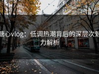 糖心vlog：低调热潮背后的深层次魅力解析