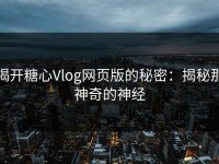 揭开糖心Vlog网页版的秘密：揭秘那神奇的神经