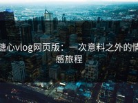 糖心vlog网页版：一次意料之外的情感旅程
