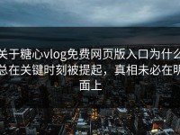 关于糖心vlog免费网页版入口为什么总在关键时刻被提起，真相未必在明面上