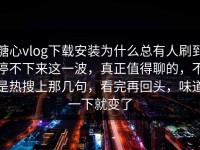 糖心vlog下载安装为什么总有人刷到停不下来这一波，真正值得聊的，不是热搜上那几句，看完再回头，味道一下就变了