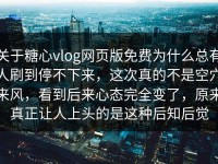 关于糖心vlog网页版免费为什么总有人刷到停不下来，这次真的不是空穴来风，看到后来心态完全变了，原来真正让人上头的是这种后知后觉