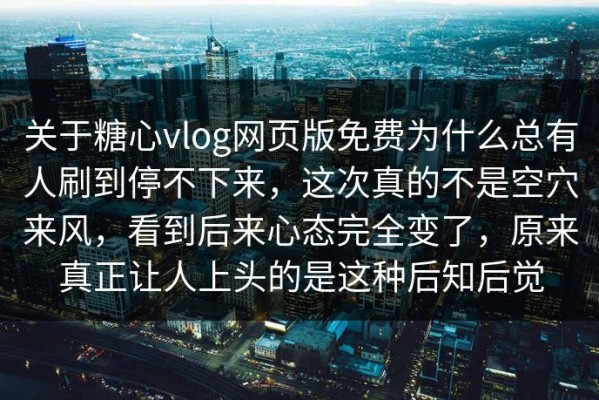 关于糖心vlog网页版免费为什么总有人刷到停不下来，这次真的不是空穴来风，看到后来心态完全变了，原来真正让人上头的是这种后知后觉