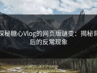 探秘糖心Vlog的网页版谜变：揭秘背后的反常现象
