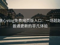 糖心vlog免费网页版入口：一场超越普通更新的非凡体验