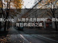 糖心vlog：从随手点开到网红，揭秘背后的成功之道