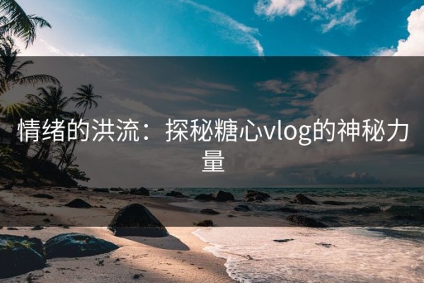 情绪的洪流：探秘糖心vlog的神秘力量