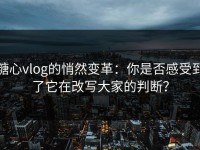 糖心vlog的悄然变革：你是否感受到了它在改写大家的判断？