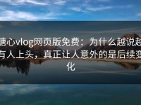 糖心vlog网页版免费：为什么越说越有人上头，真正让人意外的是后续变化