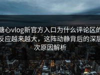 糖心vlog新官方入口为什么评论区的反应越来越大，这阵动静背后的深层次原因解析