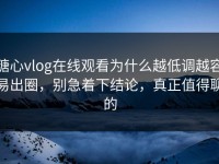 糖心vlog在线观看为什么越低调越容易出圈，别急着下结论，真正值得聊的
