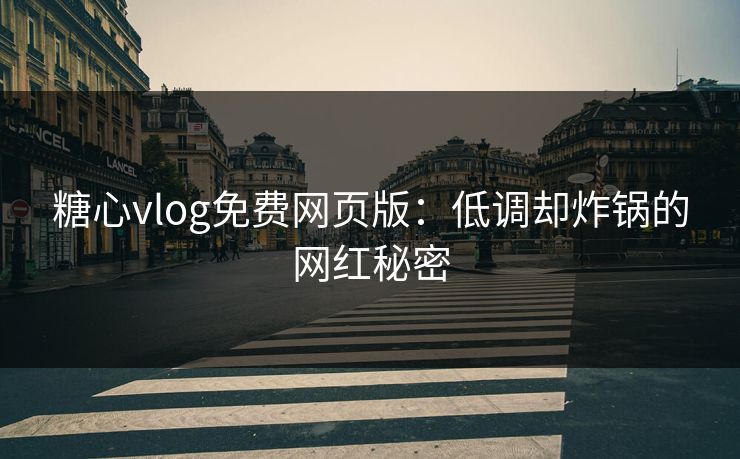 糖心vlog免费网页版：低调却炸锅的网红秘密