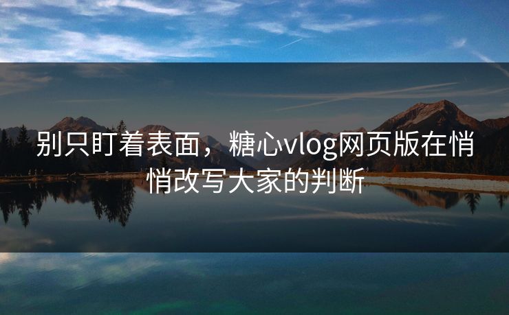 别只盯着表面,糖心vlog网页版在悄悄改写大家的判断 别只盯着表面,糖心vlog网页版在悄悄改写大家的判断
