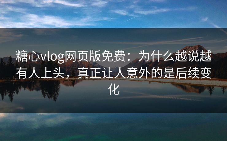 糖心vlog网页版免费:为什么越说越有人上头,真正让人意外的是后续变化 糖心vlog网页版免费:为什么越说越有人上头,真正让人意外的是后续变化