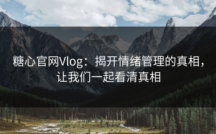 糖心官网Vlog：揭开情绪管理的真相，让我们一起看清真相