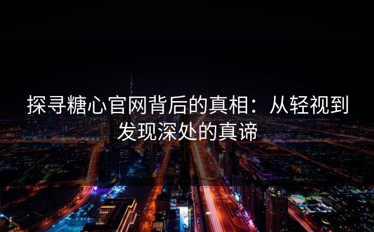 探寻糖心官网背后的真相：从轻视到发现深处的真谛