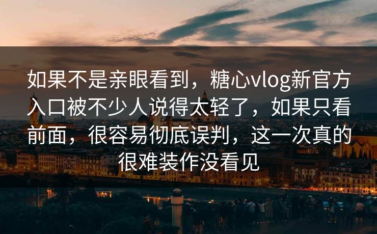 如果不是亲眼看到,糖心vlog新官方入口被不少人说得太轻了,如果只看前面,很容易彻底误判,这一次真的很难装作没看见 如果不是亲眼看到,糖心vlog新官方入口被不少人说得太轻了,如果只看前面,很容易彻底误判,这一次真的很难装作没看见