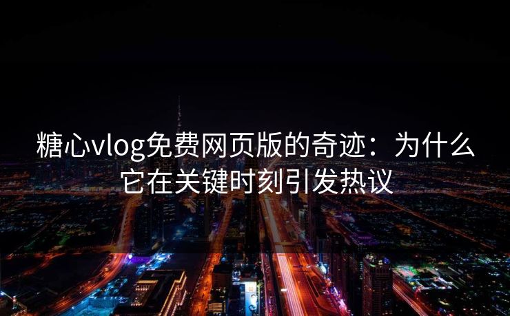 糖心vlog免费网页版的奇迹：为什么它在关键时刻引发热议