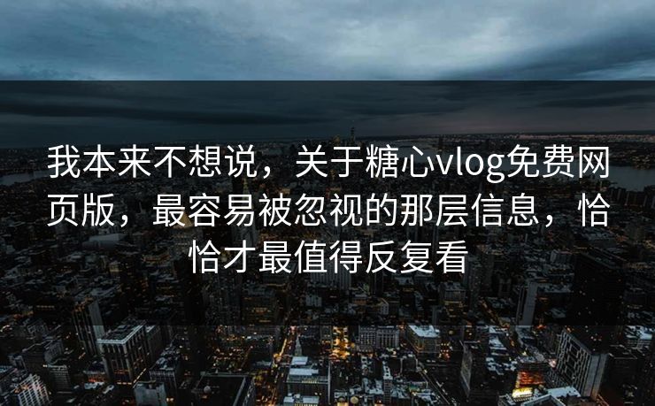 我本来不想说,关于糖心vlog免费网页版,最容易被忽视的那层信息,恰恰才最值得反复看 我本来不想说,关于糖心vlog免费网页版,最容易被忽视的那层信息,恰恰才最值得反复看
