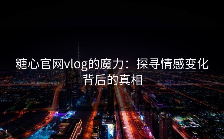 糖心官网vlog的魔力：探寻情感变化背后的真相
