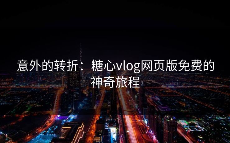 意外的转折：糖心vlog网页版免费的神奇旅程