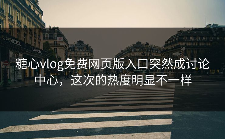 糖心vlog免费网页版入口突然成讨论中心，这次的热度明显不一样