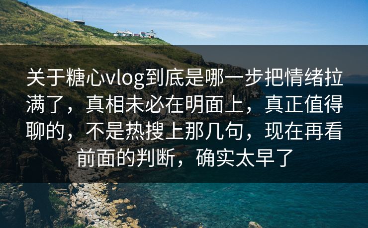 关于糖心vlog到底是哪一步把情绪拉满了，真相未必在明面上，真正值得聊的，不是热搜上那几句，现在再看前面的判断，确实太早了