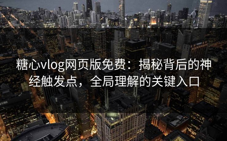 糖心vlog网页版免费：揭秘背后的神经触发点，全局理解的关键入口