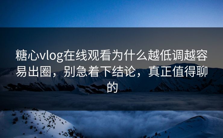 糖心vlog在线观看为什么越低调越容易出圈,别急着下结论,真正值得聊的 糖心vlog在线观看为什么越低调越容易出圈,别急着下结论,真正值得聊的