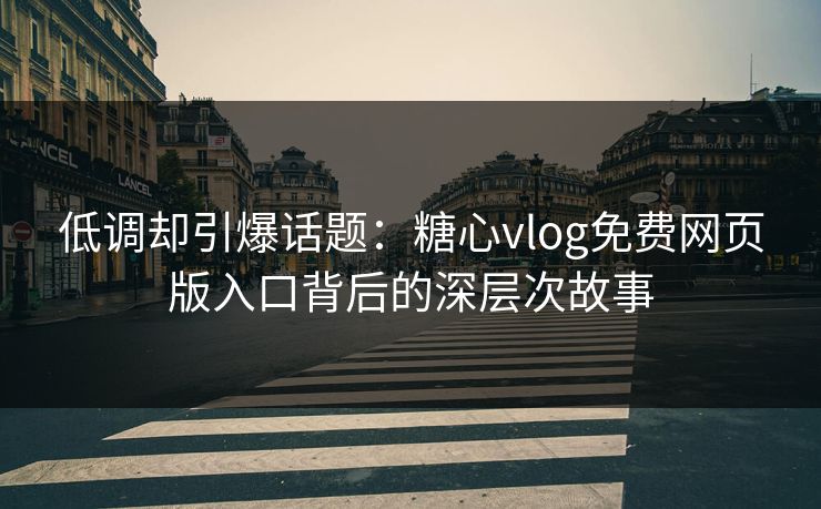 低调却引爆话题:糖心vlog免费网页版入口背后的深层次故事 低调却引爆话题:糖心vlog免费网页版入口背后的深层次故事