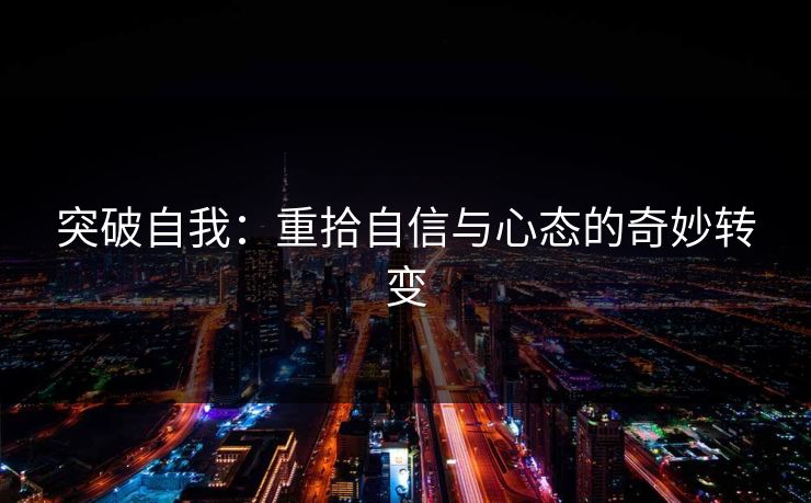 突破自我:重拾自信与心态的奇妙转变 突破自我:重拾自信与心态的奇妙转变