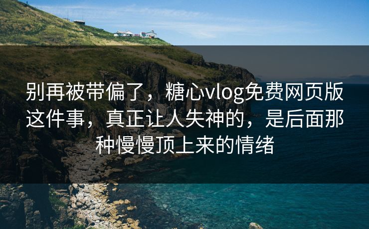 别再被带偏了,糖心vlog免费网页版这件事,真正让人失神的,是后面那种慢慢顶上来的情绪 别再被带偏了,糖心vlog免费网页版这件事,真正让人失神的,是后面那种慢慢顶上来的情绪