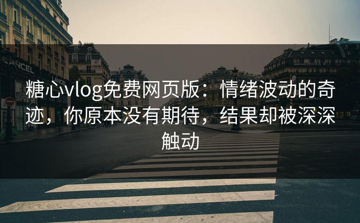 糖心vlog免费网页版:情绪波动的奇迹,你原本没有期待,结果却被深深触动 糖心vlog免费网页版:情绪波动的奇迹,你原本没有期待,结果却被深深触动