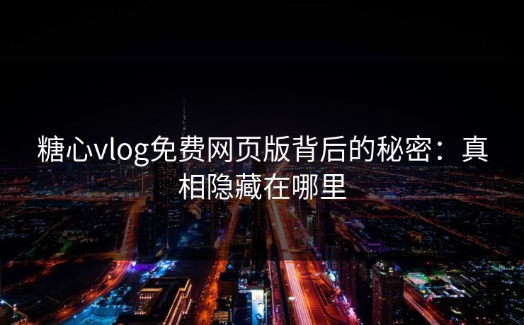 糖心vlog免费网页版背后的秘密:真相隐藏在哪里 糖心vlog免费网页版背后的秘密:真相隐藏在哪里