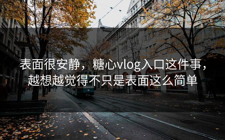 表面很安静,糖心vlog入口这件事,越想越觉得不只是表面这么简单 表面很安静,糖心vlog入口这件事,越想越觉得不只是表面这么简单